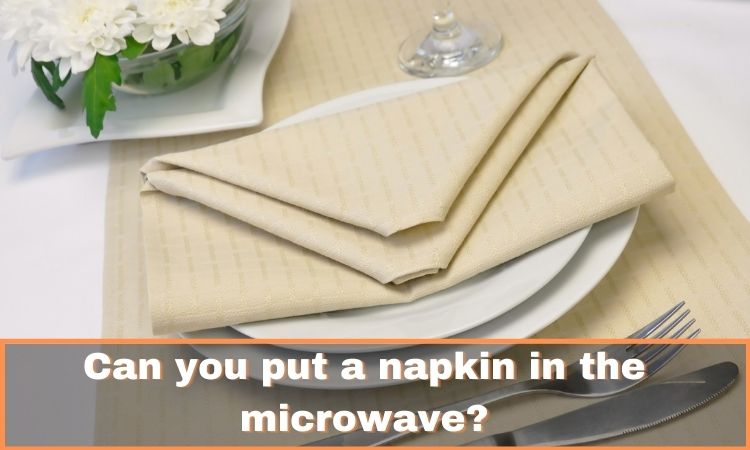 Can you put a napkin in the microwave?